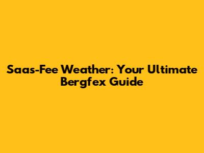 Saas-Fee Weather: Your Ultimate Bergfex Guide