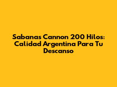 Sabanas Cannon 200 Hilos: Calidad Argentina Para Tu Descanso