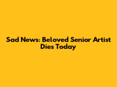 Sad News: Beloved Senior Artist Dies Today