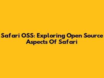 Safari OSS: Exploring Open Source Aspects Of Safari