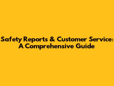 Safety Reports & Customer Service: A Comprehensive Guide