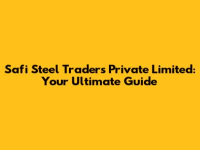Safi Steel Traders Private Limited: Your Ultimate Guide