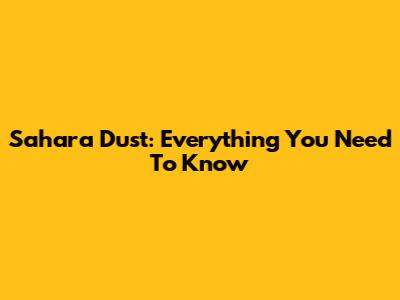 Sahara Dust: Everything You Need To Know
