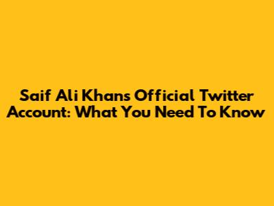 Saif Ali Khan's Official Twitter Account: What You Need To Know
