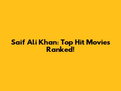 Saif Ali Khan: Top Hit Movies Ranked!