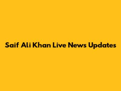 Saif Ali Khan Live News Updates