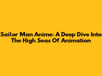 Sailor Man Anime: A Deep Dive Into The High Seas Of Animation