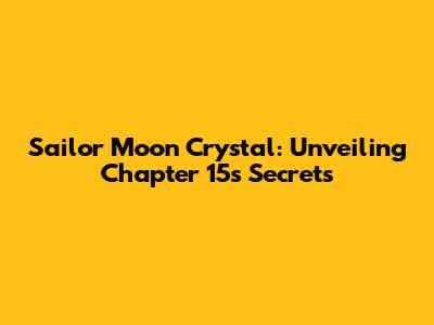 Sailor Moon Crystal: Unveiling Chapter 15's Secrets