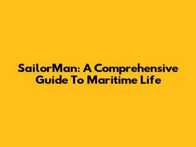 SailorMan: A Comprehensive Guide To Maritime Life