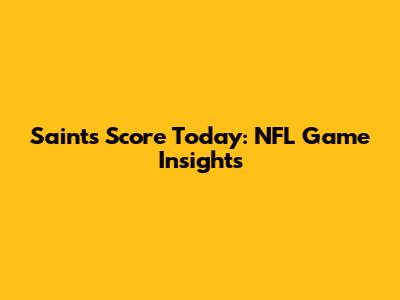 Saints Score Today: NFL Game Insights