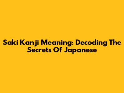Saki Kanji Meaning: Decoding The Secrets Of Japanese