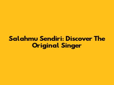 Salahmu Sendiri: Discover The Original Singer