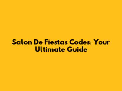 Salon De Fiestas Codes: Your Ultimate Guide