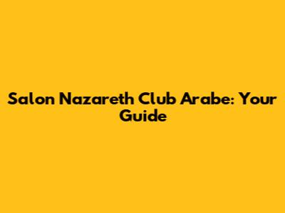 Salon Nazareth Club Arabe: Your Guide