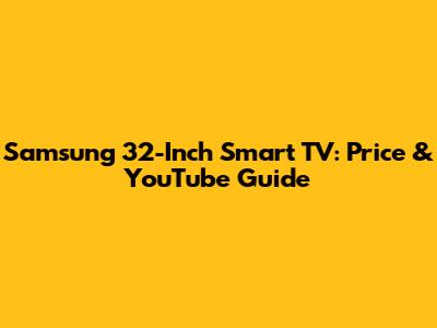 Samsung 32-Inch Smart TV: Price & YouTube Guide