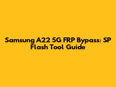 Samsung A22 5G FRP Bypass: SP Flash Tool Guide