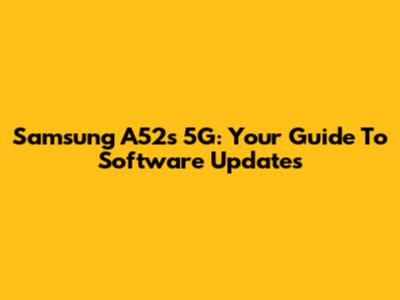Samsung A52s 5G: Your Guide To Software Updates