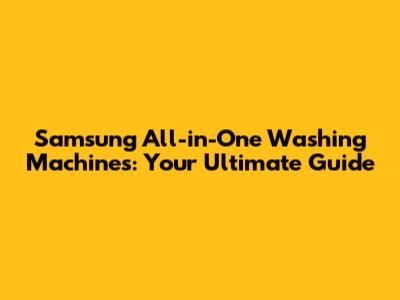 Samsung All-in-One Washing Machines: Your Ultimate Guide