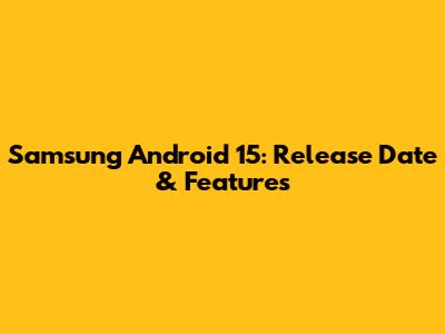 Samsung Android 15: Release Date & Features