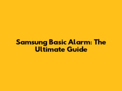 Samsung Basic Alarm: The Ultimate Guide