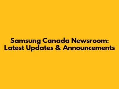 Samsung Canada Newsroom: Latest Updates & Announcements