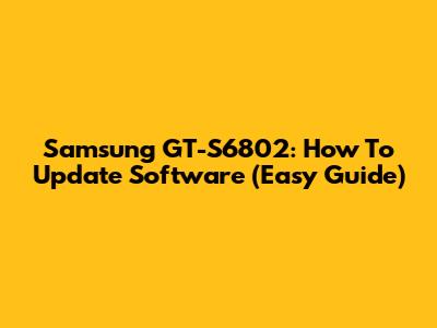 Samsung GT-S6802: How To Update Software (Easy Guide)