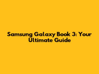 Samsung Galaxy Book 3: Your Ultimate Guide