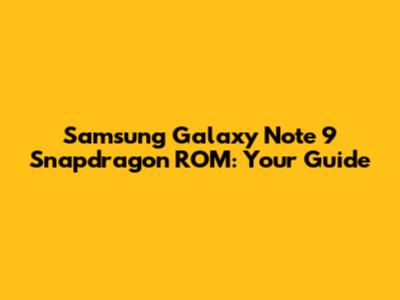 Samsung Galaxy Note 9 Snapdragon ROM: Your Guide