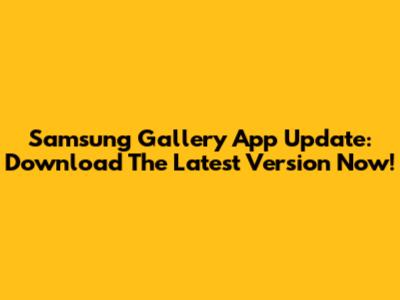 Samsung Gallery App Update: Download The Latest Version Now!