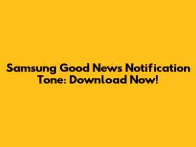 Samsung Good News Notification Tone: Download Now!