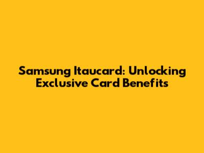 Samsung Itaucard: Unlocking Exclusive Card Benefits
