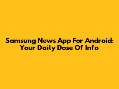 Samsung News App For Android: Your Daily Dose Of Info
