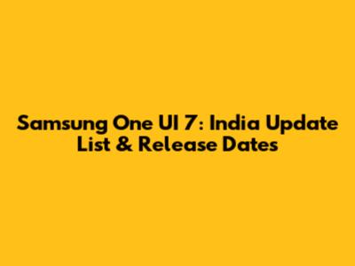 Samsung One UI 7: India Update List & Release Dates