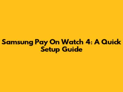 Samsung Pay On Watch 4: A Quick Setup Guide