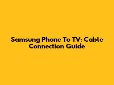 Samsung Phone To TV: Cable Connection Guide