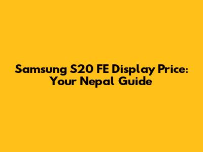 Samsung S20 FE Display Price: Your Nepal Guide