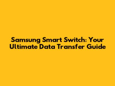 Samsung Smart Switch: Your Ultimate Data Transfer Guide