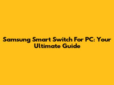 Samsung Smart Switch For PC: Your Ultimate Guide