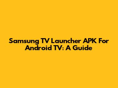 Samsung TV Launcher APK For Android TV: A Guide