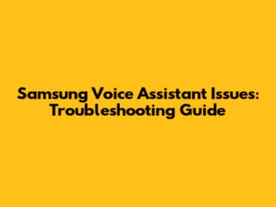 Samsung Voice Assistant Issues: Troubleshooting Guide