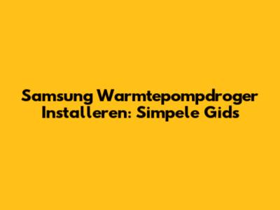 Samsung Warmtepompdroger Installeren: Simpele Gids