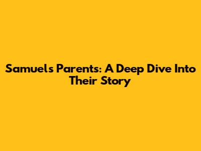 Samuel's Parents: A Deep Dive Into Their Story