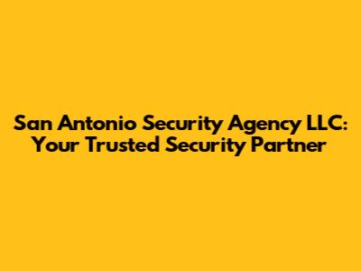 San Antonio Security Agency LLC: Your Trusted Security Partner