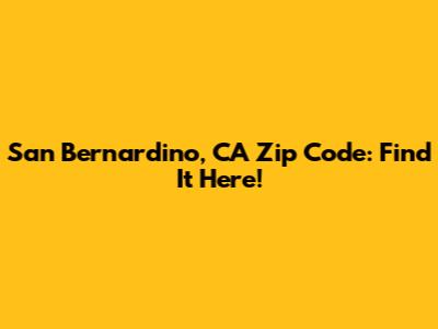 San Bernardino, CA Zip Code: Find It Here!