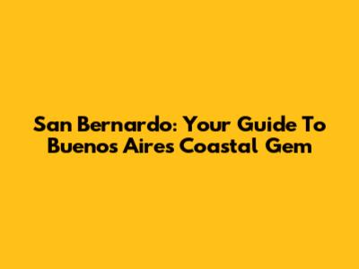 San Bernardo: Your Guide To Buenos Aires' Coastal Gem