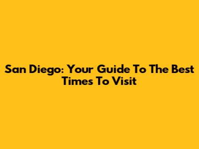 San Diego: Your Guide To The Best Times To Visit