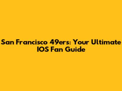 San Francisco 49ers: Your Ultimate IOS Fan Guide