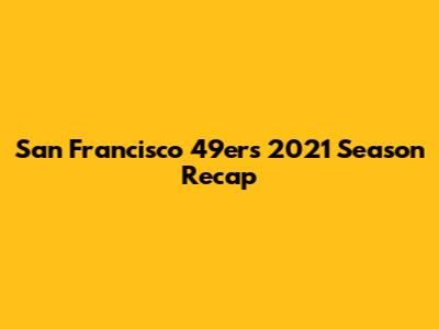 San Francisco 49ers 2021 Season Recap