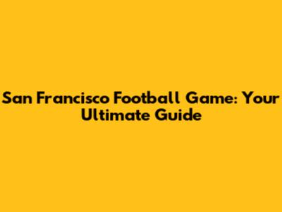 San Francisco Football Game: Your Ultimate Guide