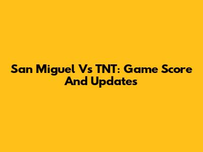 San Miguel Vs TNT: Game Score And Updates